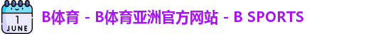 B体育 - B体育亚洲官方网站 - B SPORTS